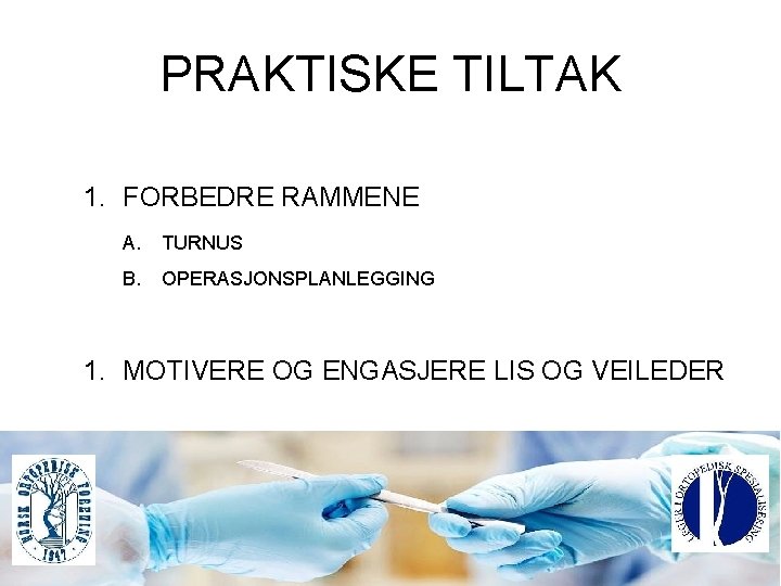 PRAKTISKE TILTAK 1. FORBEDRE RAMMENE A. TURNUS B. OPERASJONSPLANLEGGING 1. MOTIVERE OG ENGASJERE LIS