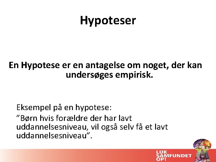 Hypoteser En Hypotese er en antagelse om noget, der kan undersøges empirisk. Eksempel på