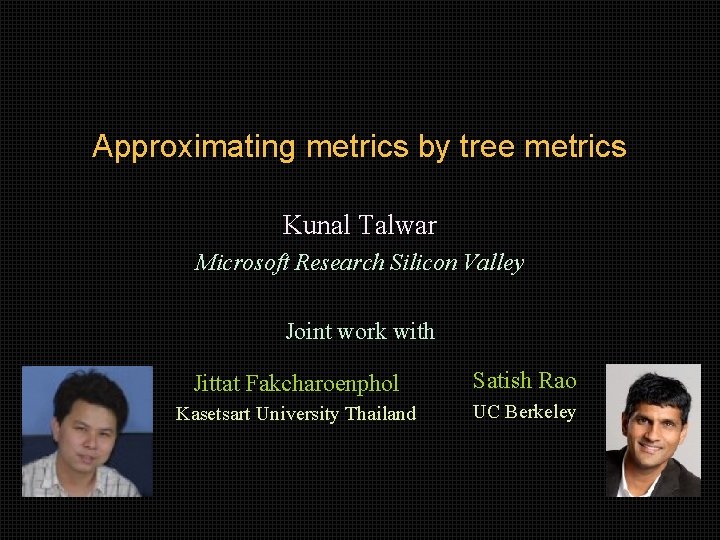 Approximating metrics by tree metrics Kunal Talwar Microsoft Research Silicon Valley Joint work with