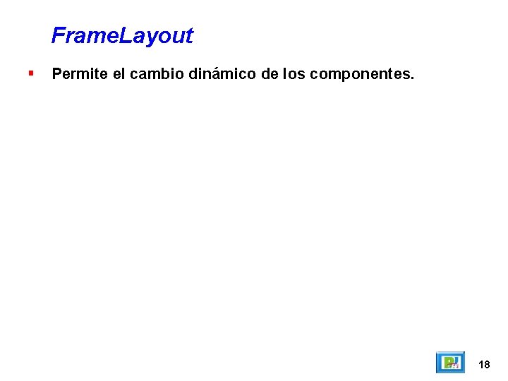 Frame. Layout Permite el cambio dinámico de los componentes. 18 