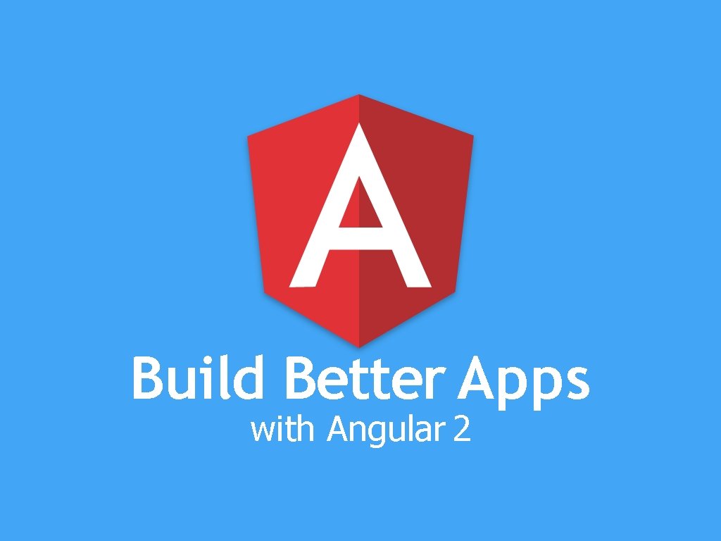 Build Better Apps with Angular 2 