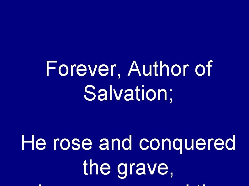 Forever, Author of Salvation; He rose and conquered the grave, 