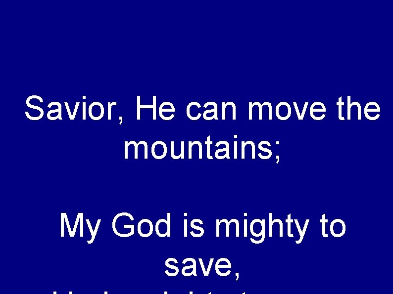 Savior, He can move the mountains; My God is mighty to save, 