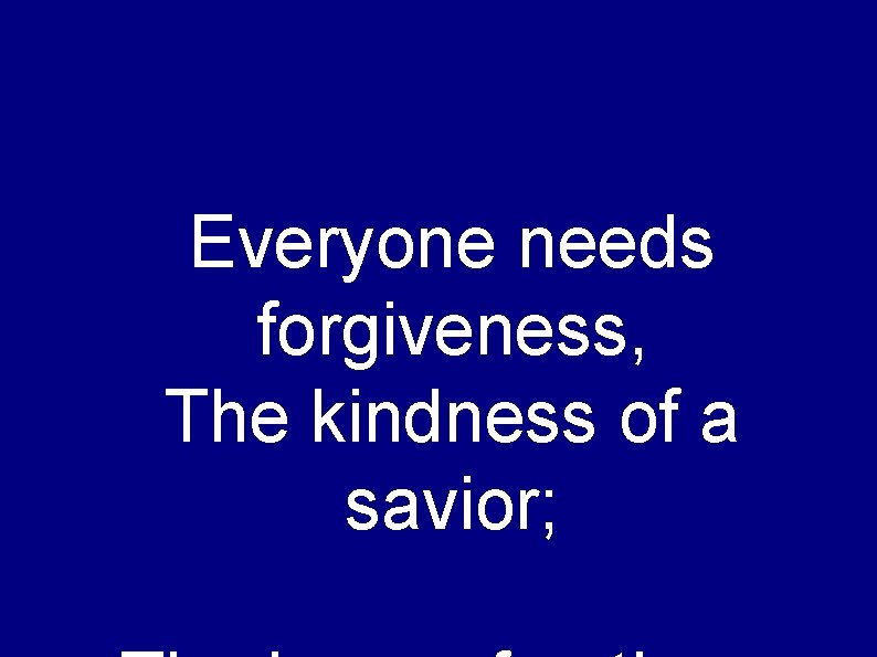 Everyone needs forgiveness, The kindness of a savior; 