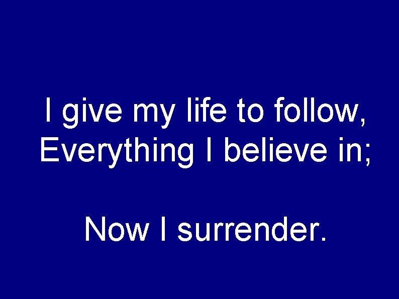 I give my life to follow, Everything I believe in; Now I surrender. 