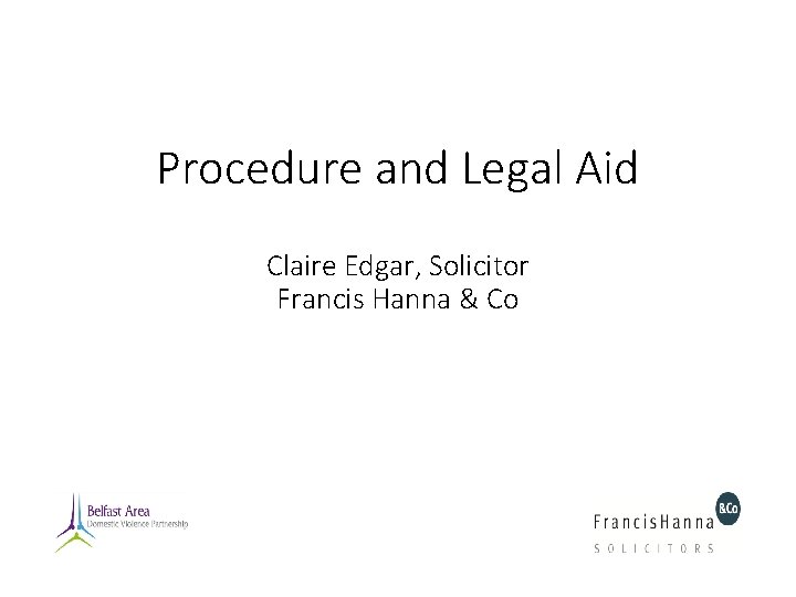 Procedure and Legal Aid Claire Edgar, Solicitor Francis Hanna & Co Procedure and Legal Aid Claire Edgar, Solicitor Francis Hanna & Co