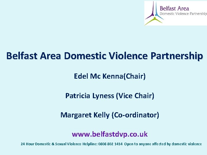 Belfast Area Domestic Violence Partnership Edel Mc Kenna(Chair) Patricia Lyness (Vice Chair) Margaret Kelly Belfast Area Domestic Violence Partnership Edel Mc Kenna(Chair) Patricia Lyness (Vice Chair) Margaret Kelly