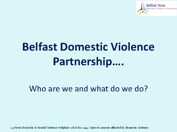 Belfast Domestic Violence Partnership…. Who are we and what do we do? 24 Hour Belfast Domestic Violence Partnership…. Who are we and what do we do? 24 Hour