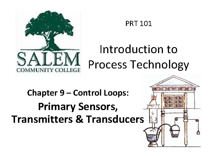 PRT 101 Introduction to Process Technology Chapter 9 – Control Loops: Primary Sensors, Transmitters
