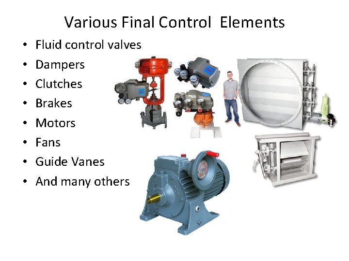 Various Final Control Elements • • Fluid control valves Dampers Clutches Brakes Motors Fans