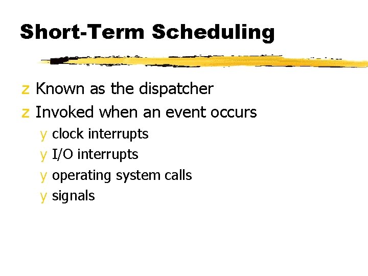 Short-Term Scheduling z Known as the dispatcher z Invoked when an event occurs y