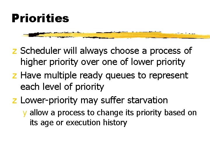 Priorities z Scheduler will always choose a process of higher priority over one of