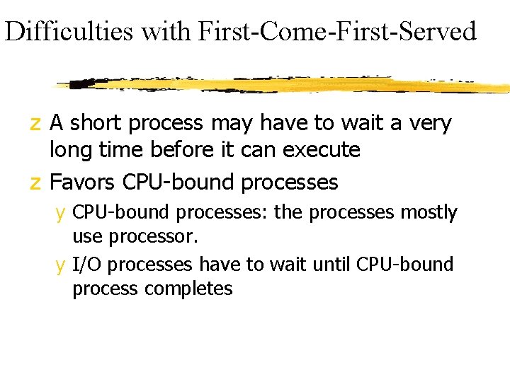 Difficulties with First-Come-First-Served z A short process may have to wait a very long