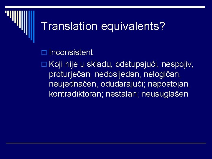 Translation equivalents? o Inconsistent o Koji nije u skladu, odstupajući, nespojiv, proturječan, nedosljedan, nelogičan,