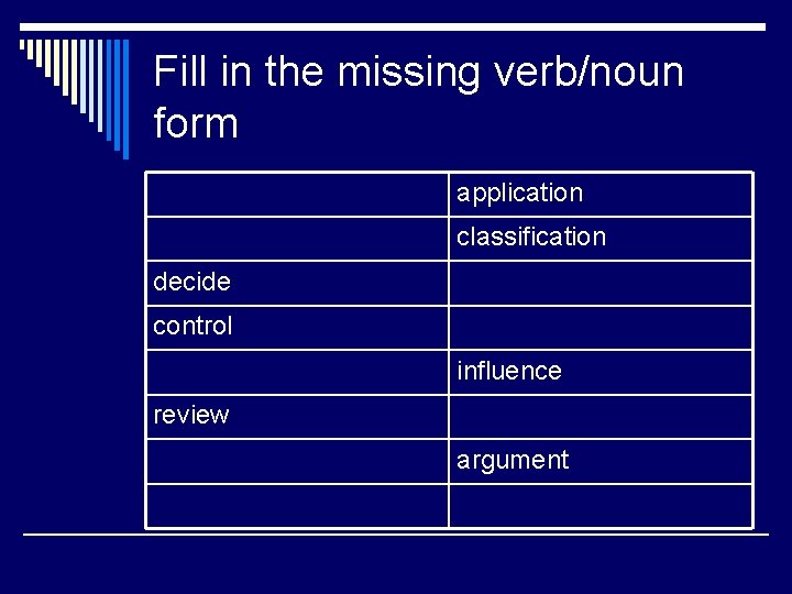 Fill in the missing verb/noun form application classification decide control influence review argument 
