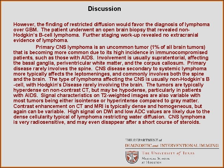 Discussion However, the finding of restricted diffusion would favor the diagnosis of lymphoma over