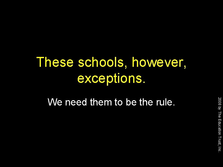 These schools, however, exceptions. 2008 by The Education Trust, Inc. We need them to