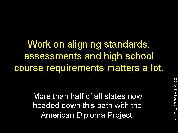 Work on aligning standards, assessments and high school course requirements matters a lot. 2008