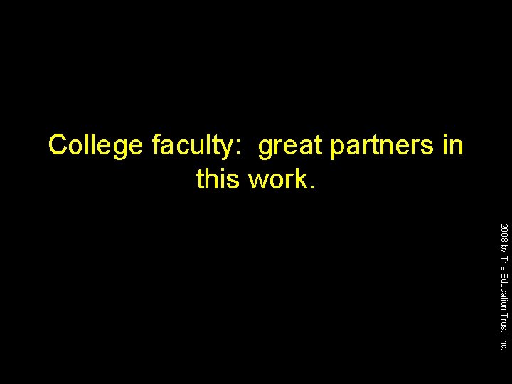 College faculty: great partners in this work. 2008 by The Education Trust, Inc. 