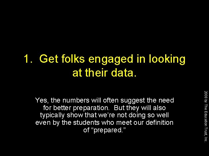 1. Get folks engaged in looking at their data. 2008 by The Education Trust,