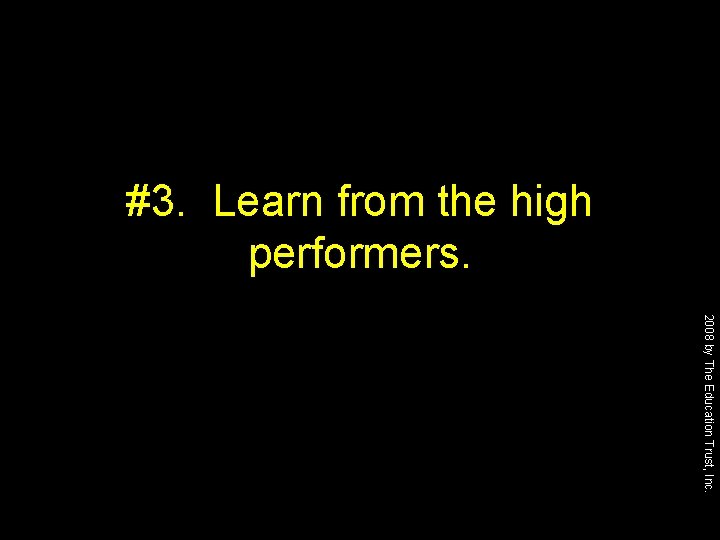#3. Learn from the high performers. 2008 by The Education Trust, Inc. 