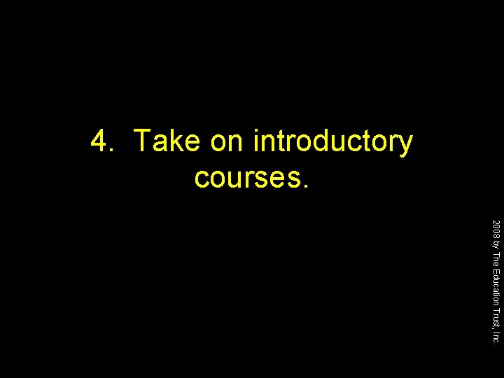 4. Take on introductory courses. 2008 by The Education Trust, Inc. 
