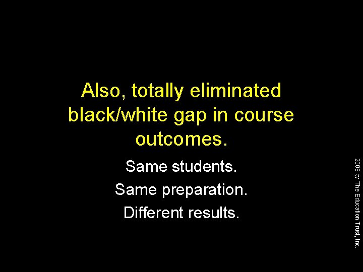 Also, totally eliminated black/white gap in course outcomes. 2008 by The Education Trust, Inc.