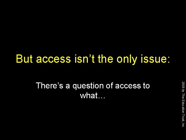 But access isn’t the only issue: 2008 by The Education Trust, Inc. There’s a