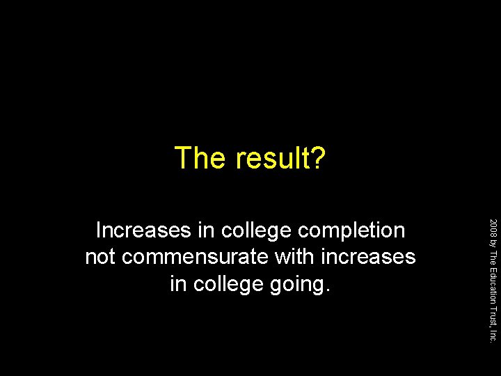 The result? 2008 by The Education Trust, Increases in college completion not commensurate with