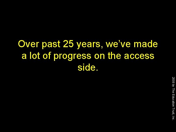 Over past 25 years, we’ve made a lot of progress on the access side.