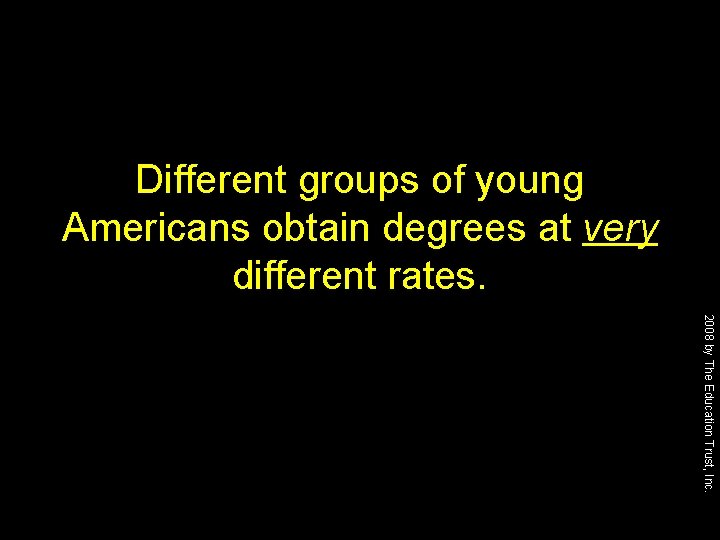 Different groups of young Americans obtain degrees at very different rates. 2008 by The
