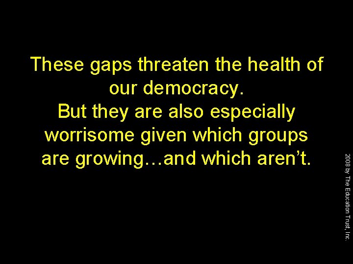 2008 by The Education Trust, Inc. These gaps threaten the health of our democracy.