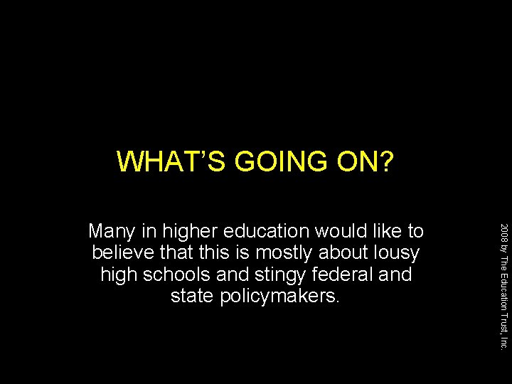 WHAT’S GOING ON? 2008 by The Education Trust, Inc. Many in higher education would