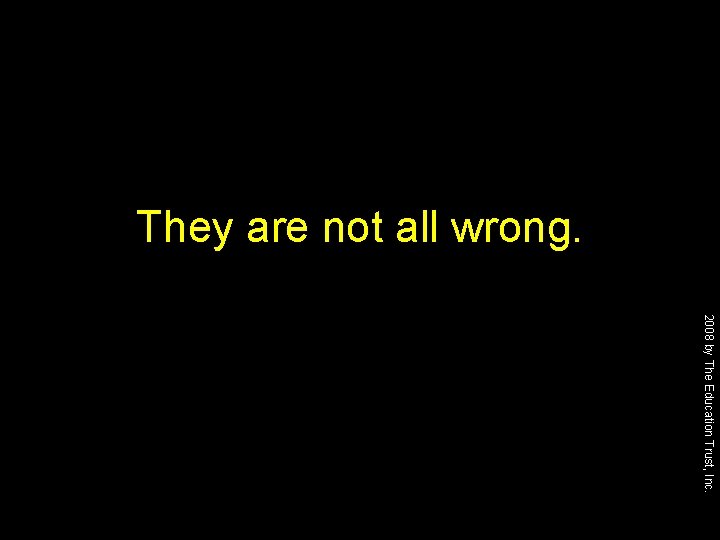 They are not all wrong. 2008 by The Education Trust, Inc. 