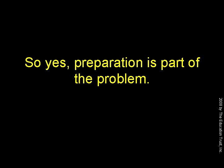 So yes, preparation is part of the problem. 2008 by The Education Trust, Inc.