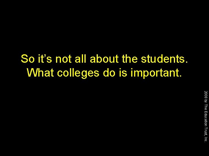 So it’s not all about the students. What colleges do is important. 2008 by