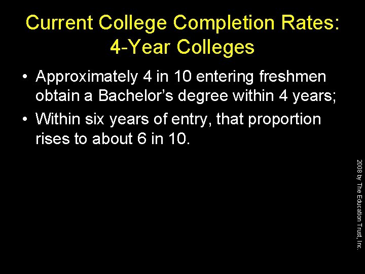 Current College Completion Rates: 4 -Year Colleges • Approximately 4 in 10 entering freshmen