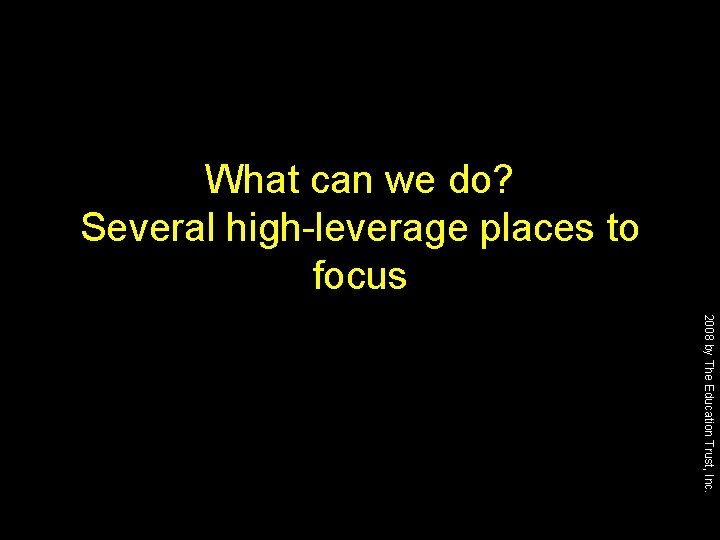 What can we do? Several high-leverage places to focus 2008 by The Education Trust,