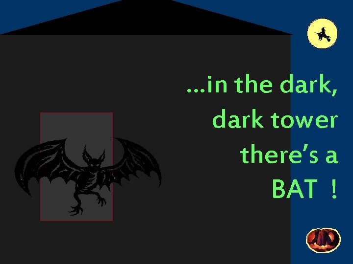 …in the dark, dark tower there’s a BAT ! 