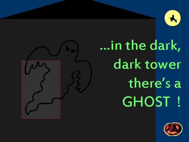 …in the dark, dark tower there’s a GHOST ! 