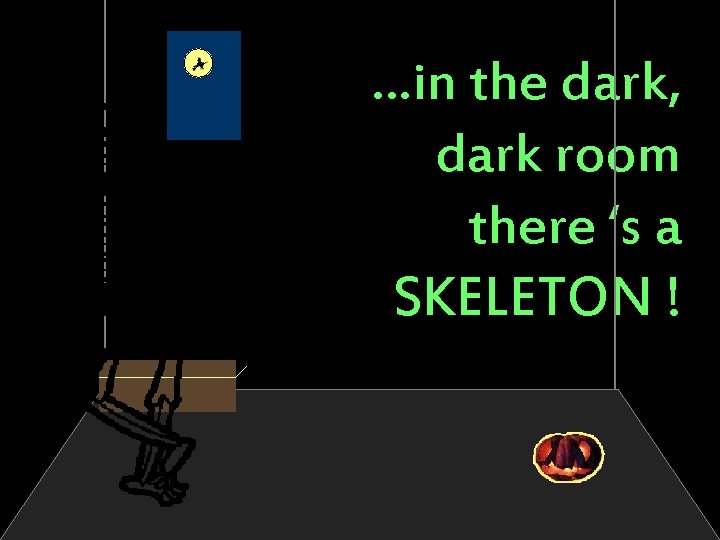…in the dark, dark room there ‘s a SKELETON ! 