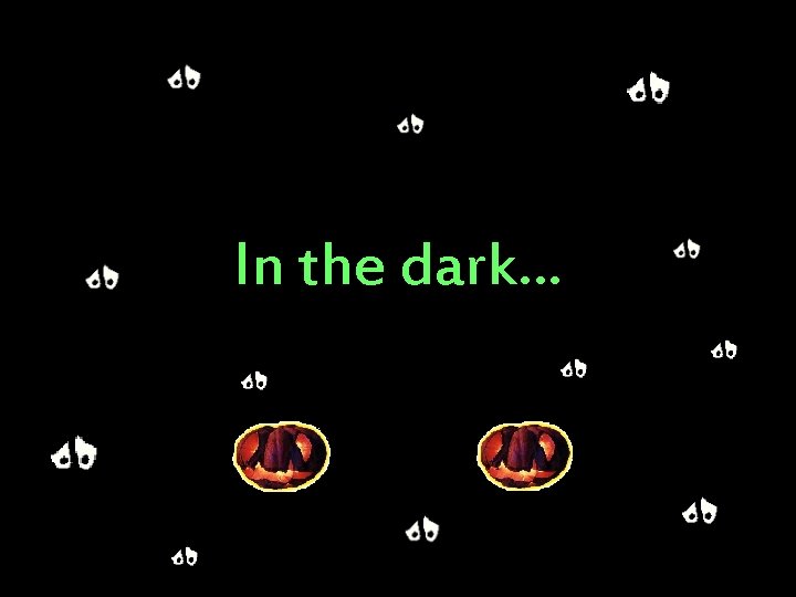 In the dark… 