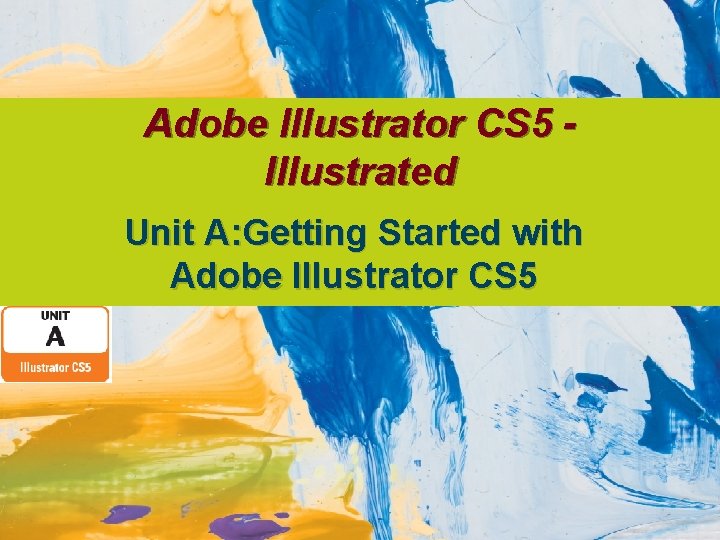 Adobe Illustrator CS 5 Illustrated Unit A: Getting Started with Adobe Illustrator CS 5