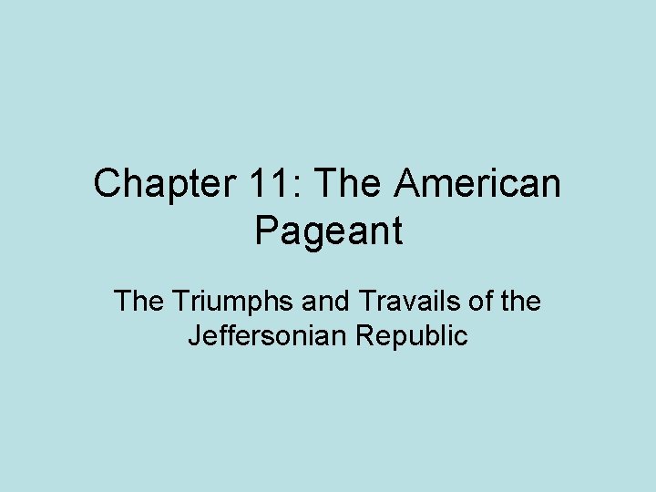 Chapter 11: The American Pageant The Triumphs and Travails of the Jeffersonian Republic 