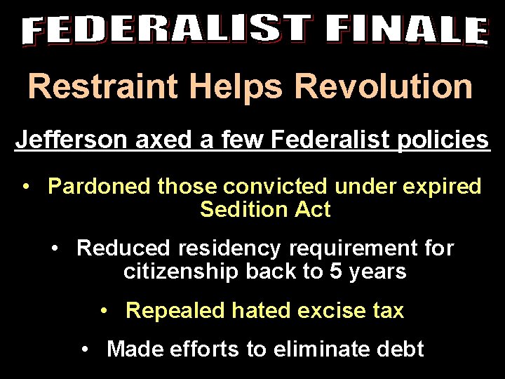 Restraint Helps Revolution Jefferson axed a few Federalist policies • Pardoned those convicted under