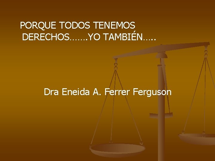  PORQUE TODOS TENEMOS DERECHOS……. YO TAMBIÉN…. . Dra Eneida A. Ferrer Ferguson 