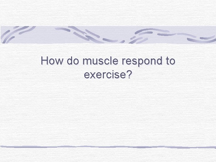 How do muscle respond to exercise? 
