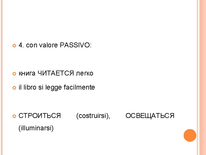  4. con valore PASSIVO: книга ЧИТАЕТСЯ легко il libro si legge facilmente СТРОИТЬСЯ
