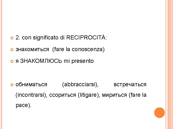  2. con significato di RECIPROCITÀ: знакомиться (fare la conoscenza) я ЗНАКОМЛЮСЬ mi presento