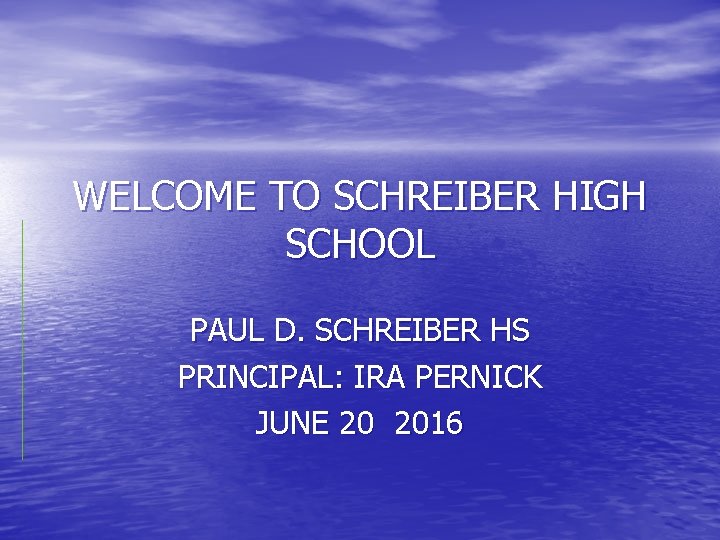 WELCOME TO SCHREIBER HIGH SCHOOL PAUL D. SCHREIBER HS PRINCIPAL: IRA PERNICK JUNE 20